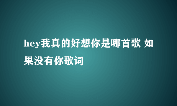 hey我真的好想你是哪首歌 如果没有你歌词