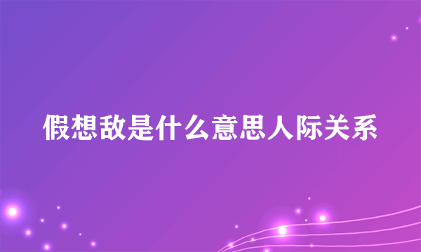 假想敌是什么意思人际关系