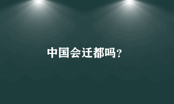 中国会迁都吗？