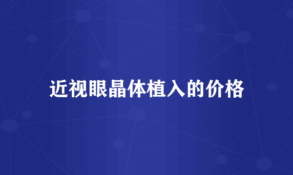 近视眼晶体植入的价格