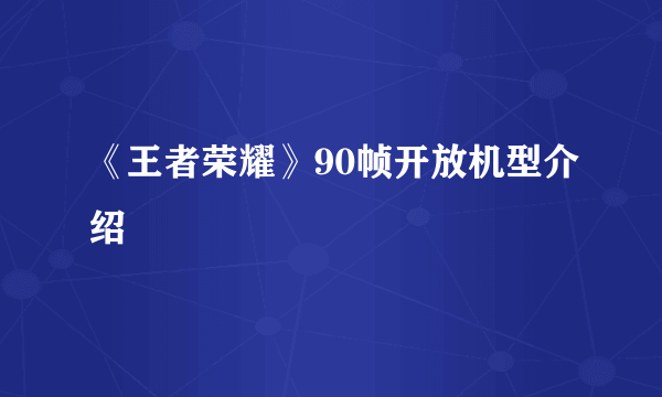 《王者荣耀》90帧开放机型介绍