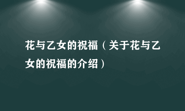花与乙女的祝福（关于花与乙女的祝福的介绍）
