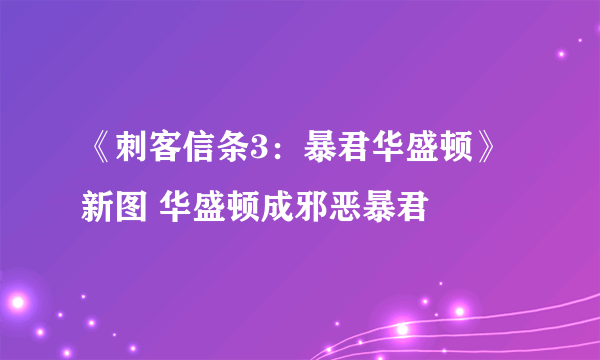 《刺客信条3：暴君华盛顿》新图 华盛顿成邪恶暴君