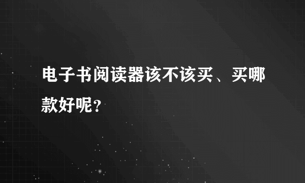 电子书阅读器该不该买、买哪款好呢？