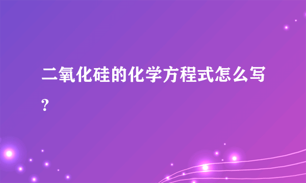 二氧化硅的化学方程式怎么写?