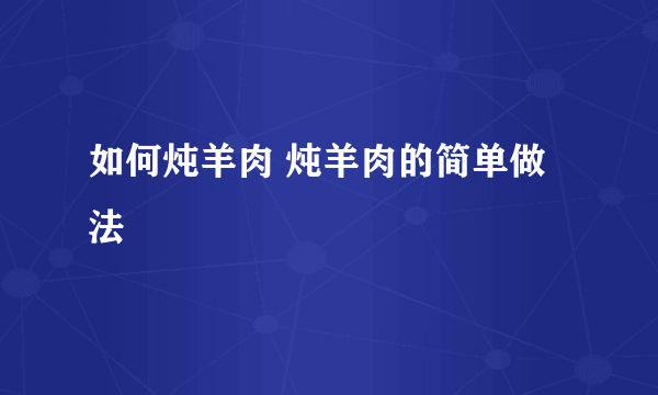 如何炖羊肉 炖羊肉的简单做法