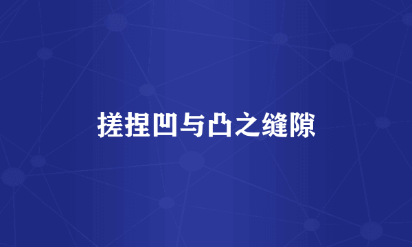搓捏凹与凸之缝隙