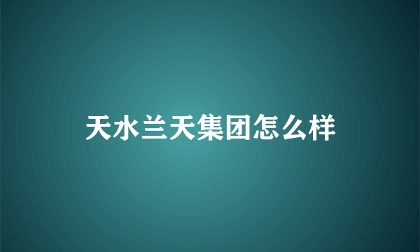 天水兰天集团怎么样
