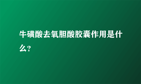 牛磺酸去氧胆酸胶囊作用是什么？