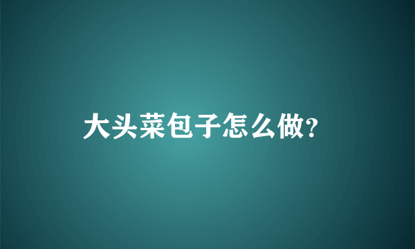 大头菜包子怎么做？