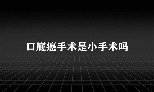 口底癌手术是小手术吗