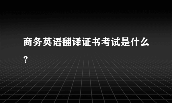 商务英语翻译证书考试是什么？