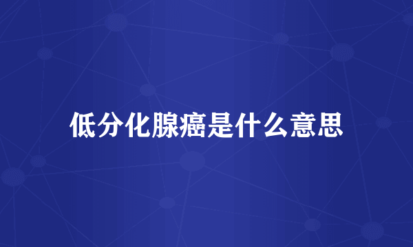 低分化腺癌是什么意思