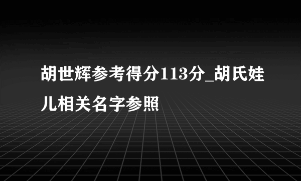 胡世辉参考得分113分_胡氏娃儿相关名字参照