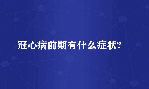 冠心病前期有什么症状?	