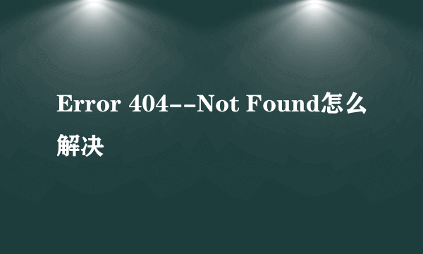Error 404--Not Found怎么解决