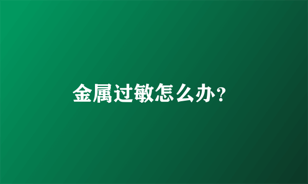 金属过敏怎么办？