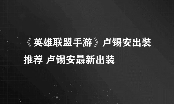 《英雄联盟手游》卢锡安出装推荐 卢锡安最新出装