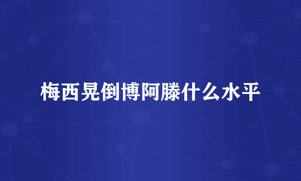 梅西晃倒博阿滕什么水平