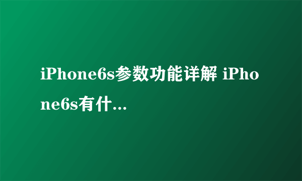 iPhone6s参数功能详解 iPhone6s有什么新功能