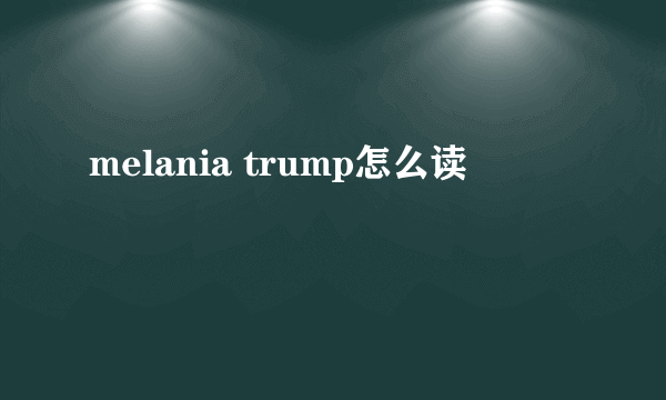 melania trump怎么读