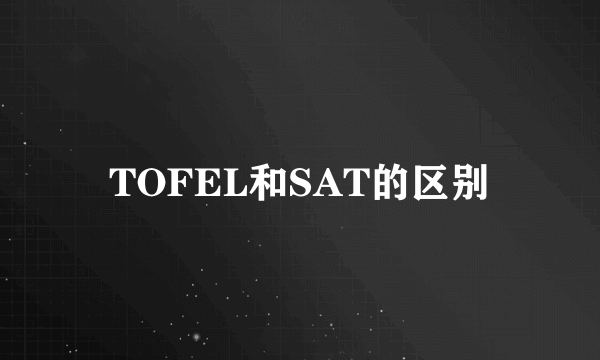 TOFEL和SAT的区别