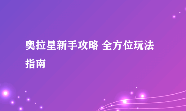 奥拉星新手攻略 全方位玩法指南