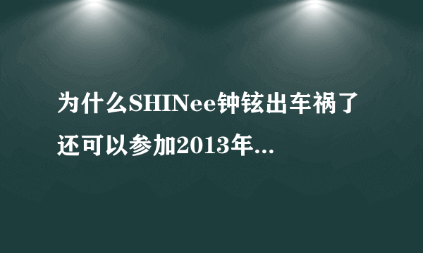 为什么SHINee钟铉出车祸了还可以参加2013年曼谷韩流演唱会