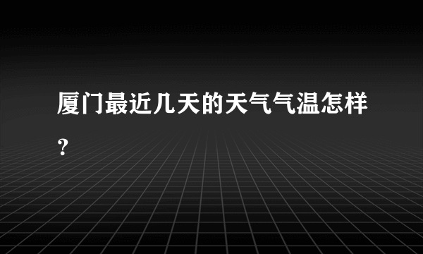 厦门最近几天的天气气温怎样？