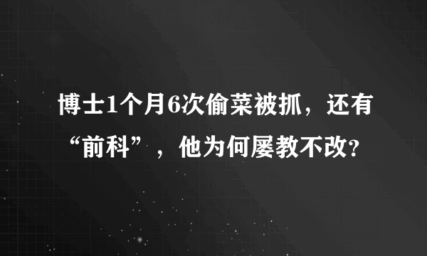 博士1个月6次偷菜被抓，还有“前科”，他为何屡教不改？