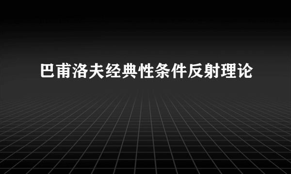 巴甫洛夫经典性条件反射理论