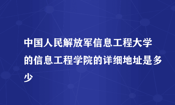 中国人民解放军信息工程大学的信息工程学院的详细地址是多少