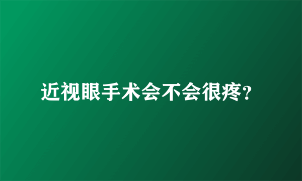 近视眼手术会不会很疼？