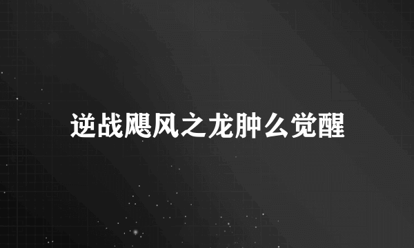 逆战飓风之龙肿么觉醒