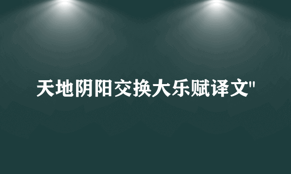 天地阴阳交换大乐赋译文