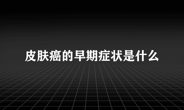 皮肤癌的早期症状是什么