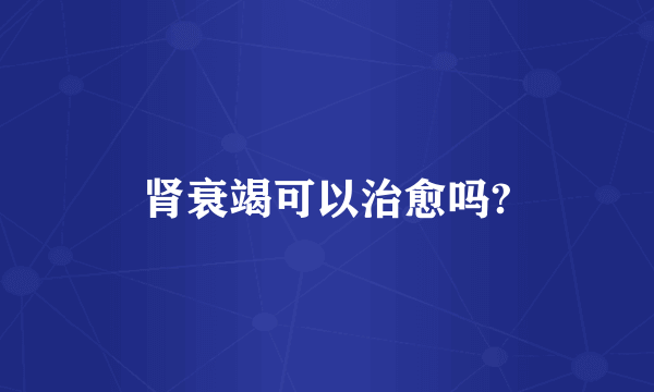 肾衰竭可以治愈吗?