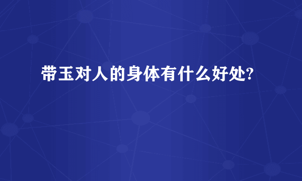 带玉对人的身体有什么好处?