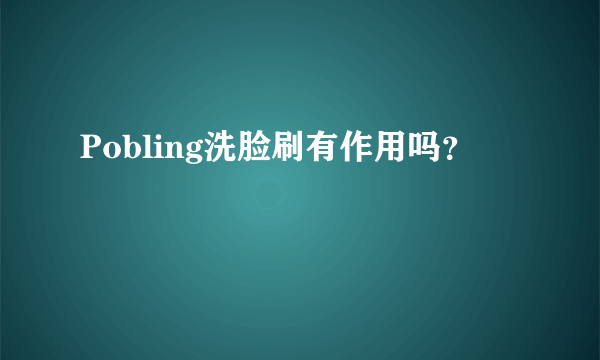 Pobling洗脸刷有作用吗？