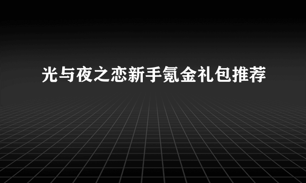光与夜之恋新手氪金礼包推荐