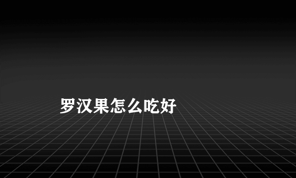 
    罗汉果怎么吃好
  