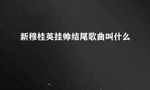 新穆桂英挂帅结尾歌曲叫什么