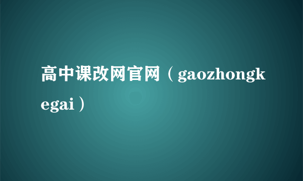 高中课改网官网（gaozhongkegai）