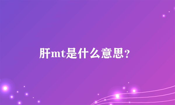 肝mt是什么意思？