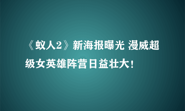 《蚁人2》新海报曝光 漫威超级女英雄阵营日益壮大！