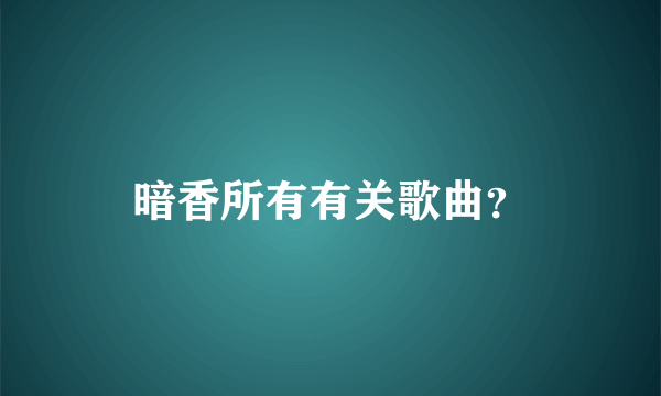 暗香所有有关歌曲？