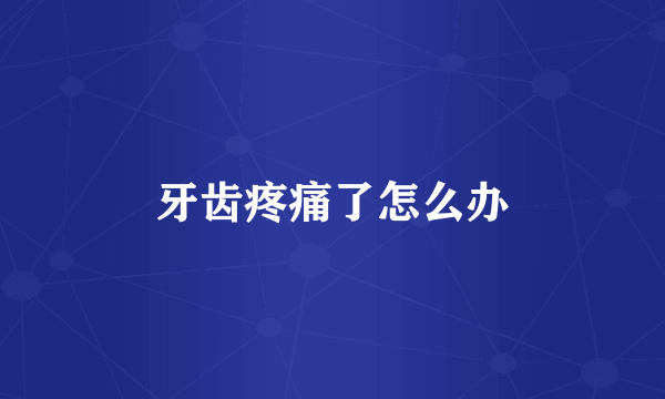 牙齿疼痛了怎么办