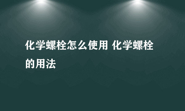 化学螺栓怎么使用 化学螺栓的用法