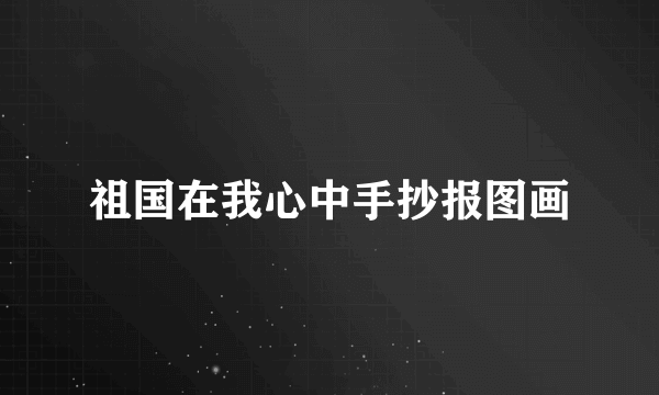祖国在我心中手抄报图画