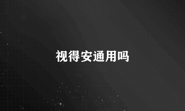 视得安通用吗